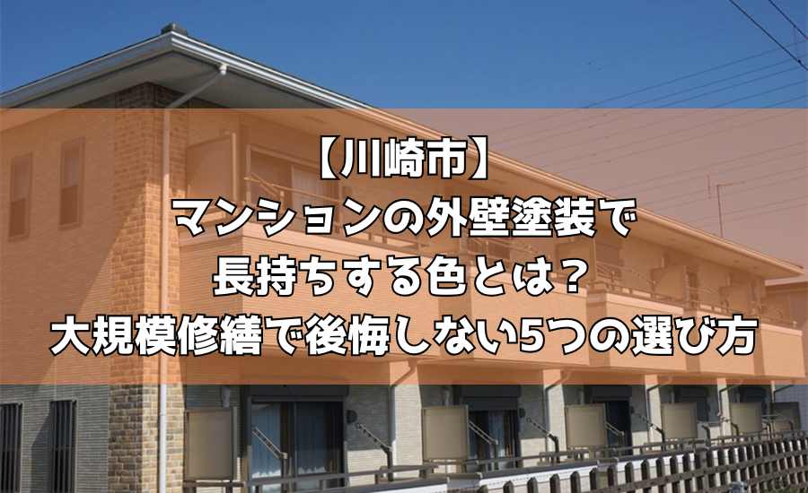 【川崎市】マンションの外壁塗装で長持ちする色とは？大規模修繕で後悔しない5つの選び方