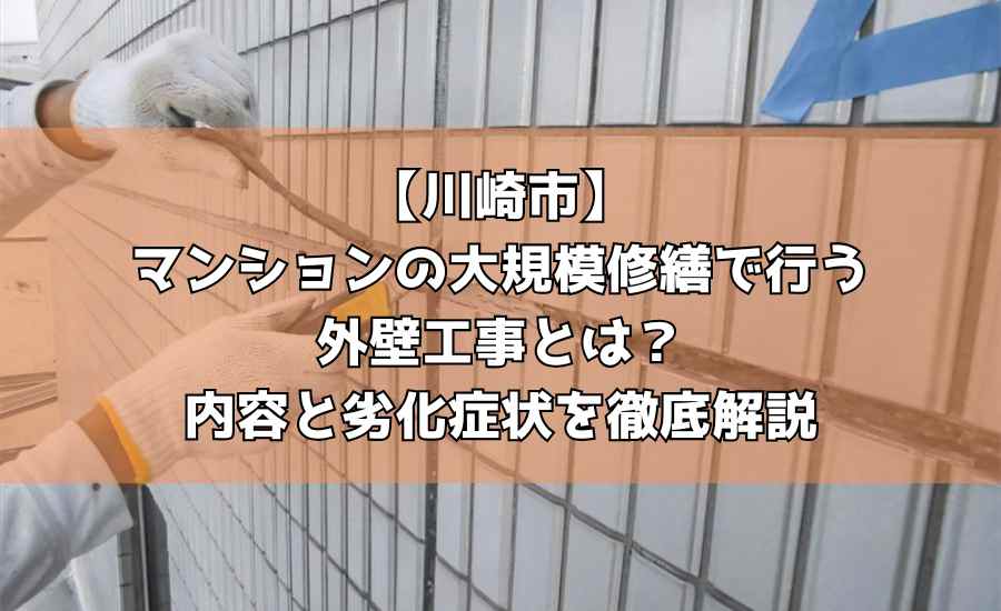 【川崎市】マンションの大規模修繕で行う外壁工事とは？内容と劣化症状を徹底解説