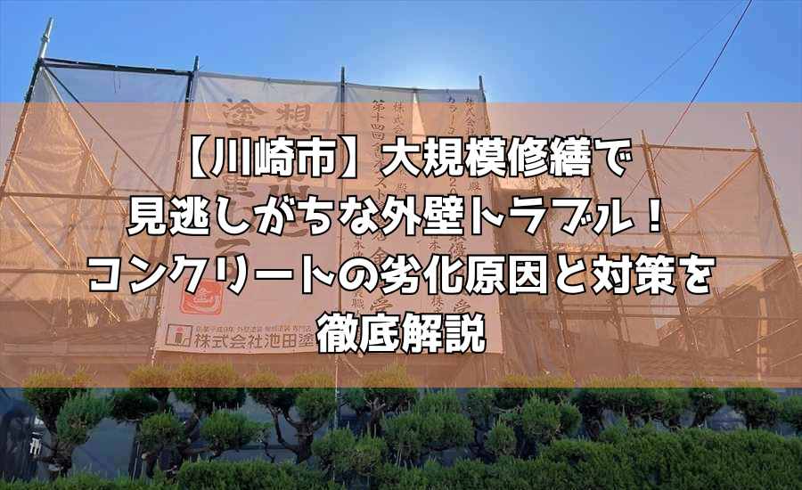 【川崎市】大規模修繕で見逃しがちな外壁トラブル！コンクリートの劣化原因と対策を徹底解説