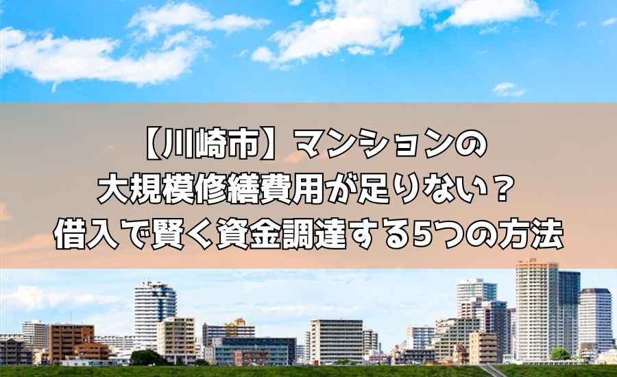 【川崎市】マンションの大規模修繕費用が足りない？借入で賢く資金調達する5つの方法