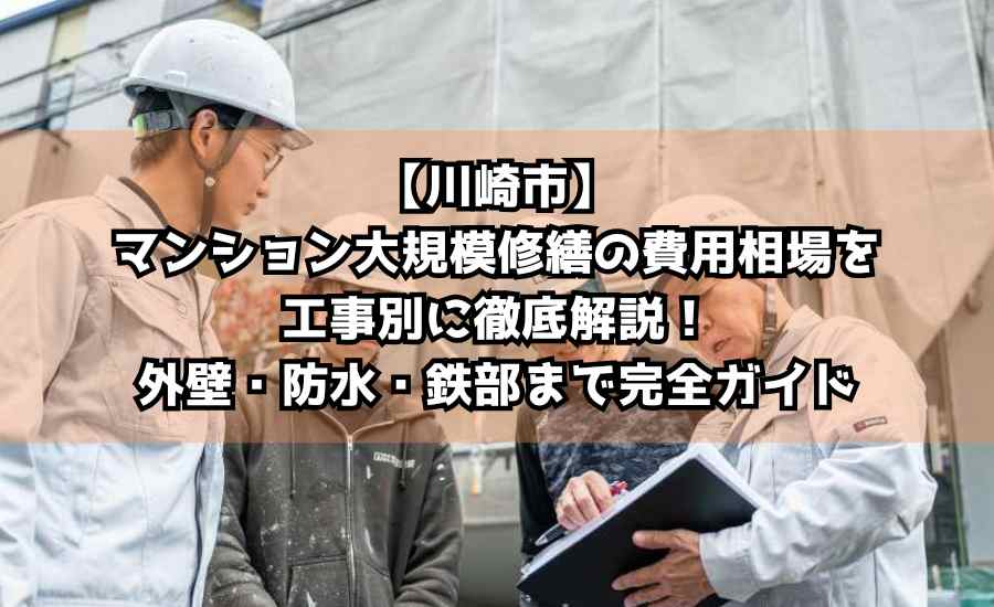 【川崎市】マンション大規模修繕の費用相場を工事別に徹底解説！外壁・防水・鉄部まで完全ガイド