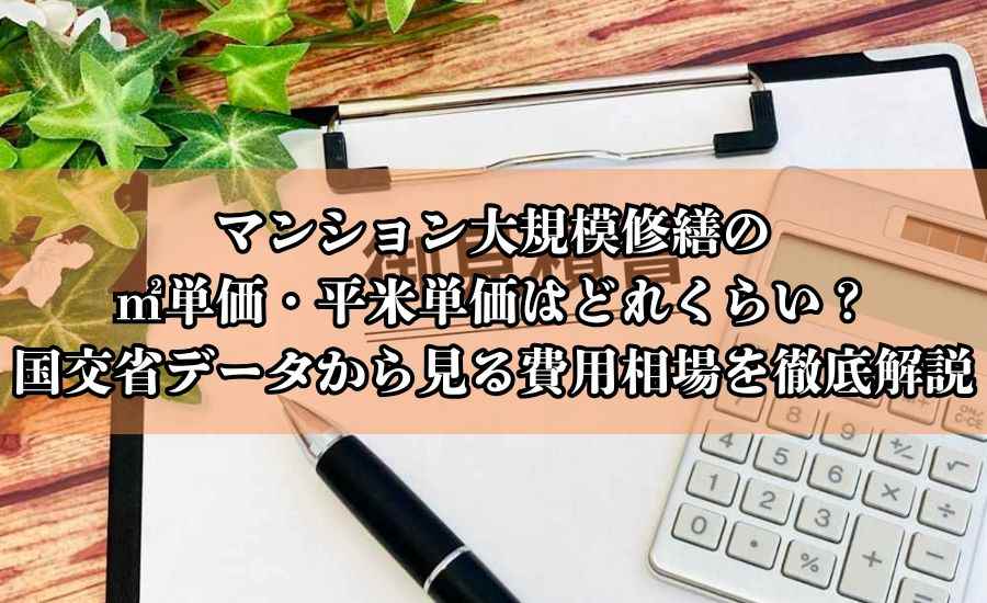 マンション大規模修繕の㎡単価・平米単価はどれくらい？国交省データから見る費用相場を徹底解説