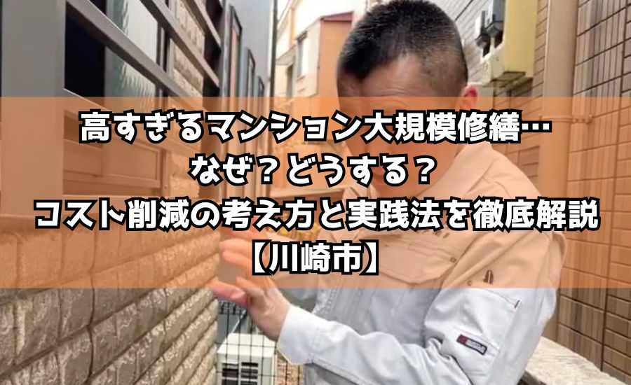 高すぎるマンション大規模修繕…なぜ？どうする？コスト削減の考え方と実践法を徹底解説【川崎市】