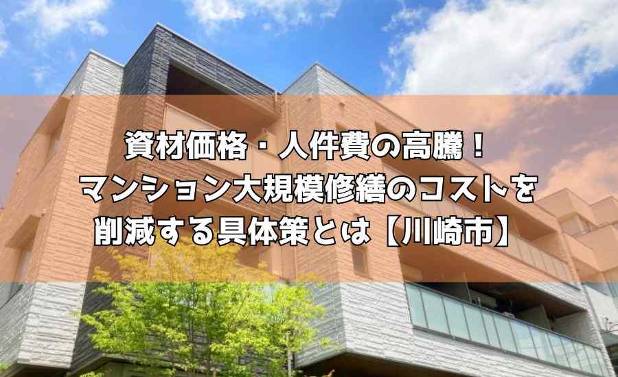 資材価格・人件費の高騰！マンション大規模修繕のコストを削減する具体策とは【川崎市】