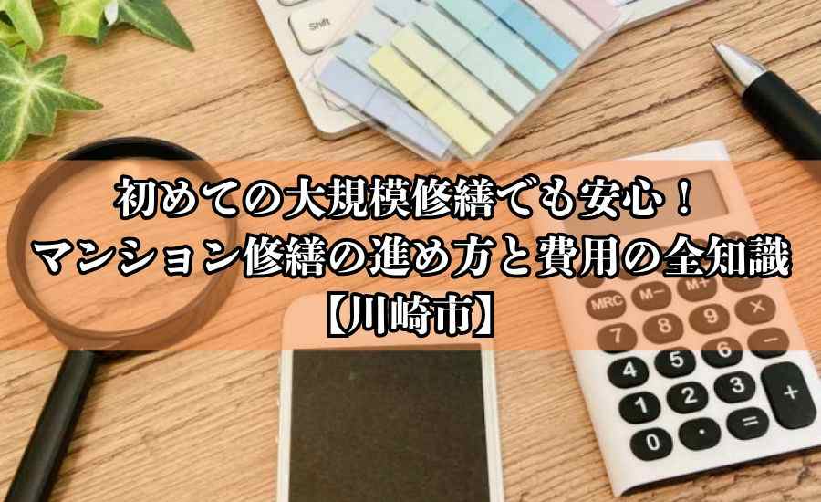 初めての大規模修繕でも安心!マンション修繕の進め方と費用の全知識【川崎市】