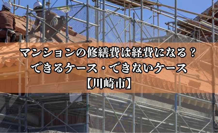 マンションの修繕費は経費になる？できるケース・できないケース【川崎市】