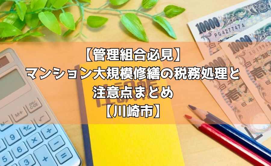 【管理組合必見】マンション大規模修繕の税務処理と注意点まとめ【川崎市】