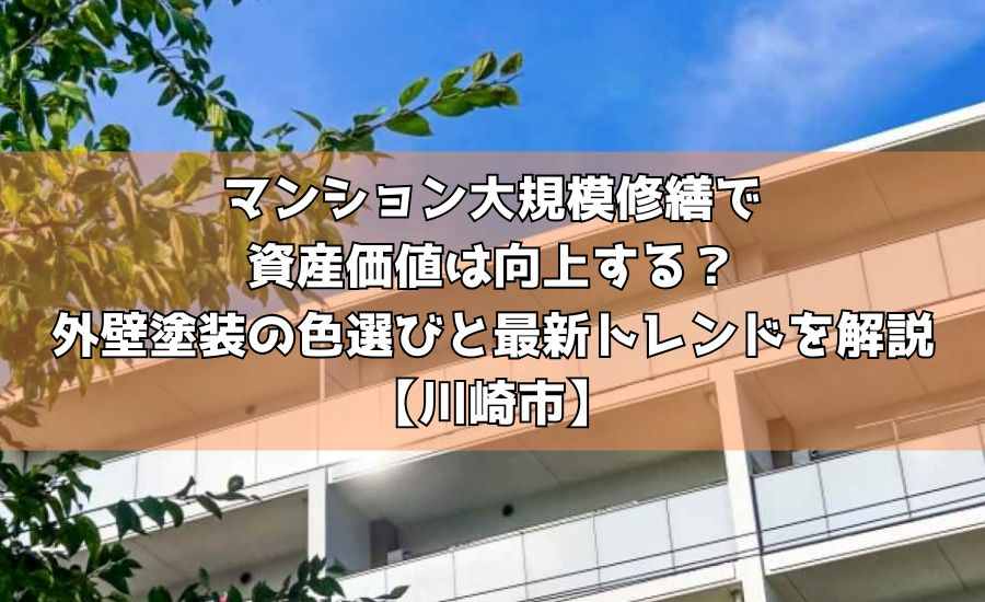 マンション大規模修繕で資産価値は向上する？外壁塗装の色選びと最新トレンドを解説【川崎市】
