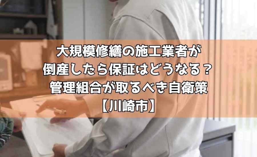 大規模修繕の施工業者が倒産したら保証はどうなる？管理組合が取るべき自衛策【川崎市】