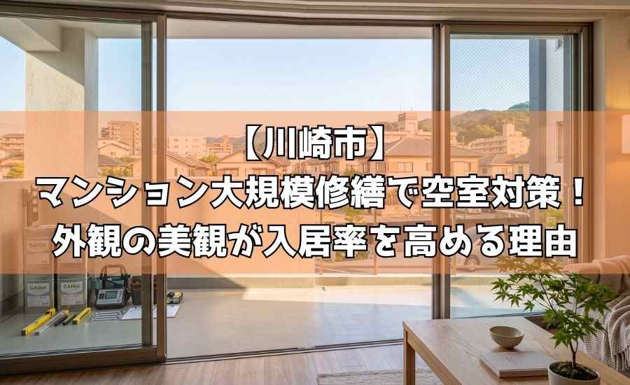 【川崎市】マンション大規模修繕で空室対策！外観の美観が入居率を高める理由